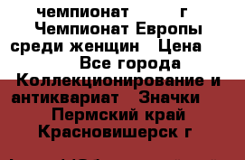 11.1) чемпионат : 1971 г - Чемпионат Европы среди женщин › Цена ­ 249 - Все города Коллекционирование и антиквариат » Значки   . Пермский край,Красновишерск г.